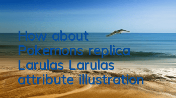 How about Pokemon's replica Larulas? Larulas attribute illustration