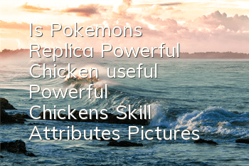 Is Pokemon's Replica Powerful Chicken useful? Powerful Chicken's Skill Attributes Pictures