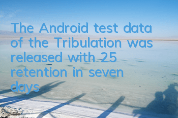 The Android test data of the Tribulation was released, with 25% retention in seven days