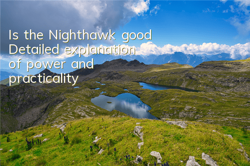 Is the Nighthawk good? Detailed explanation of power and practicality