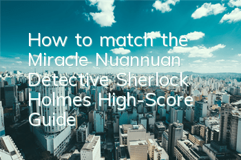 How to match the Miracle Nuannuan Detective Sherlock Holmes? High-Score Guide