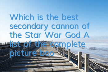 Which is the best secondary cannon of the Star War God? A list of the complete picture books of the secondary cannons
