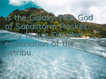 Is the Galaxy War God of Sandstorm Rocket easy to use? Detailed explanation of the attribute skills of Sandstorm Rocket