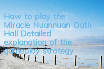 How to play the Miracle Nuannuan Oath Hall? Detailed explanation of the gameplay strategy of the Oath Hall