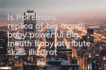 Is Pokemon's replica of big mouth baby powerful? Big mouth baby attribute skills illustration