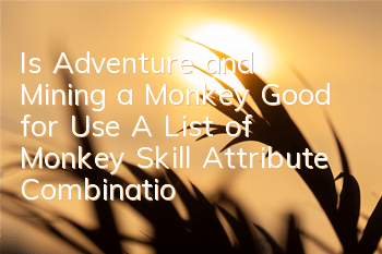 Is Adventure and Mining a Monkey Good for Use? A List of Monkey Skill Attribute Combination Techniques