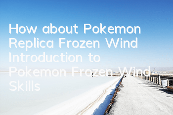 How about Pokemon Replica Frozen Wind? Introduction to Pokemon Frozen Wind Skills