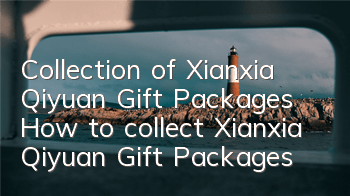 Collection of Xianxia Qiyuan Gift Packages How to collect Xianxia Qiyuan Gift Packages