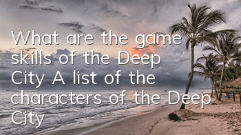 What are the game skills of the Deep City? A list of the characters of the Deep City