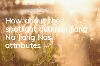 How about the spotlight gunman Jiang Na? Jiang Na’s attributes