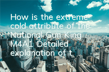 How is the extreme cold attribute of the National Gun King M4A1? Detailed explanation of the gun attributes