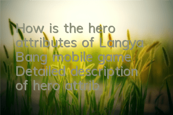 How is the hero attributes of Langya Bang mobile game? Detailed description of hero attributes