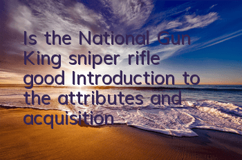 Is the National Gun King sniper rifle good? Introduction to the attributes and acquisition methods of eagle strikes