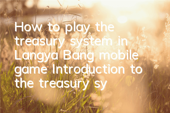 How to play the treasury system in Langya Bang mobile game Introduction to the treasury system gameplay