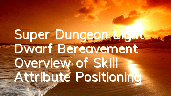 Super Dungeon Light Dwarf Bereavement? Overview of Skill Attribute Positioning
