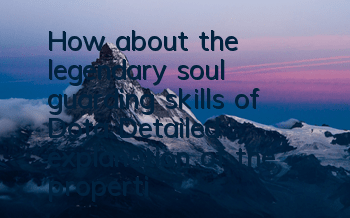 How about the legendary soul guarding skills of Dota? Detailed explanation of the properties of soul guarding skills