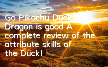 Go Pikachu Duckling Dragon is good? A complete review of the attribute skills of the Duckling Dragon