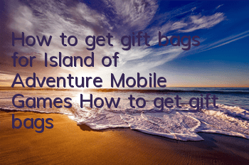 How to get gift bags for Island of Adventure Mobile Games? How to get gift bags