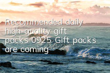 Recommended daily high-quality gift packs 0925 Gift packs are coming