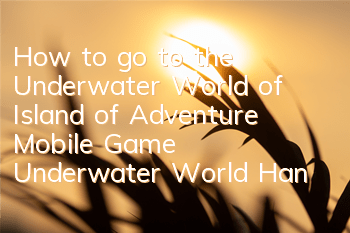 How to go to the Underwater World of Island of Adventure Mobile Game? Underwater World Hang-in Guide