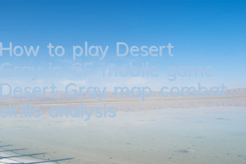 How to play Desert Gray in CF mobile game Desert Gray map combat skills analysis