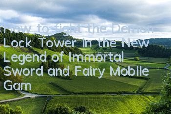 How to fight the Demon Lock Tower in the New Legend of Immortal Sword and Fairy Mobile Game? Skills of Demon Lock Tower