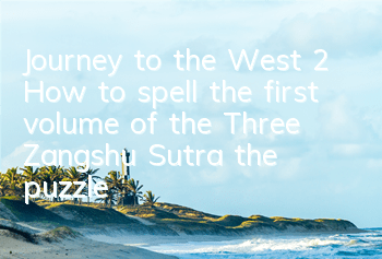 Journey to the West 2 How to spell the first volume of the Three Zangshu Sutra, the puzzle skills of the first volume
