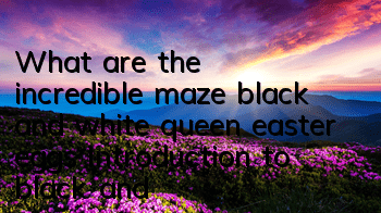 What are the incredible maze black and white queen easter eggs? Introduction to black and white queen easter eggs
