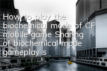 How to play the biochemical mode of CF mobile game? Sharing of biochemical mode gameplay skills