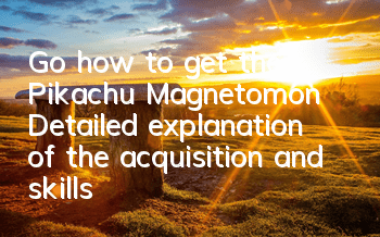 Go, how to get the Pikachu Magnetomon? Detailed explanation of the acquisition and skills of the Pikachu