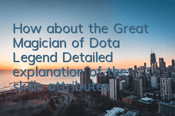 How about the Great Magician of Dota Legend? Detailed explanation of the skills attributes of the Great Magician