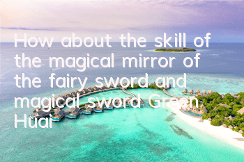 How about the skill of the magical mirror of the fairy sword and magical sword? Green Huai weapon skills guide