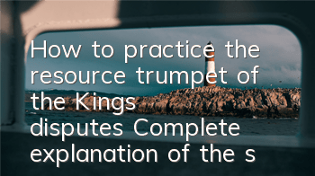 How to practice the resource trumpet of the Kings' disputes? Complete explanation of the skills of the resource trumpet