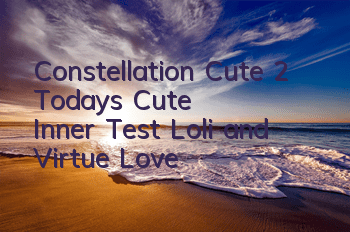 Constellation Cute 2 Today's Cute Inner Test, Loli and Virtue Love