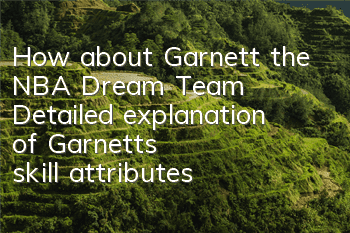 How about Garnett, the NBA Dream Team? Detailed explanation of Garnett's skill attributes