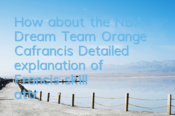How about the NBA Dream Team Orange Cafrancis? Detailed explanation of Francis' skill attributes