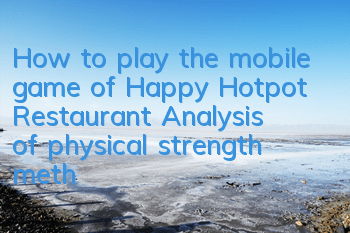 How to play the mobile game of Happy Hotpot Restaurant? Analysis of physical strength methods and game skills