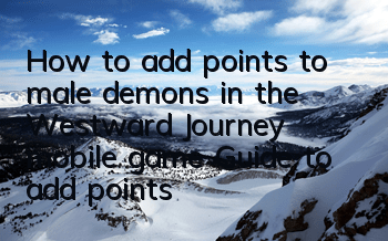 How to add points to male demons in the Westward Journey mobile game? Guide to add points to male demon skills