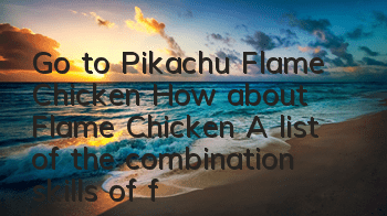 Go to Pikachu Flame Chicken How about Flame Chicken? A list of the combination skills of flame chicken
