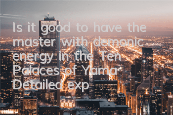 Is it good to have the master with demonic energy in the Ten Palaces of Yama? Detailed explanation of the fate of the Ten Palaces of Yamama