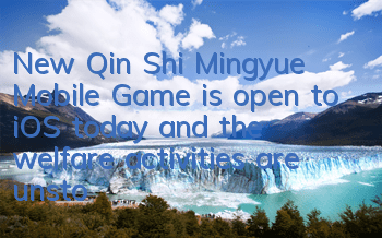 New Qin Shi Mingyue Mobile Game is open to iOS today, and the welfare activities are unstoppable