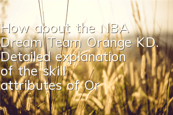 How about the NBA Dream Team Orange KD. Detailed explanation of the skill attributes of Orange KD.