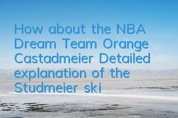 How about the NBA Dream Team Orange Castadmeier? Detailed explanation of the Studmeier skills