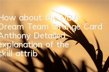 How about the NBA Dream Team Orange Card Anthony? Detailed explanation of the skill attributes of the Orange Card Anthony