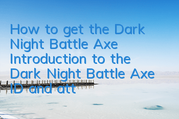 How to get the Dark Night Battle Axe? Introduction to the Dark Night Battle Axe ID and attributes