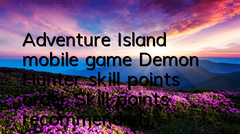 Adventure Island mobile game Demon Hunter skill points order Skill points recommended