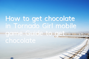How to get chocolate in Tornado Girl mobile game? Guide to get chocolate