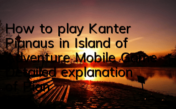How to play Kanter Pianaus in Island of Adventure Mobile Game Detailed explanation of Pianaus's playing style