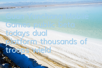 Guan Yunchang Mobile Games’ public beta today’s dual platform, thousands of troops wield their horses and storm