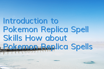 Introduction to Pokemon Replica Spell Skills How about Pokemon Replica Spells